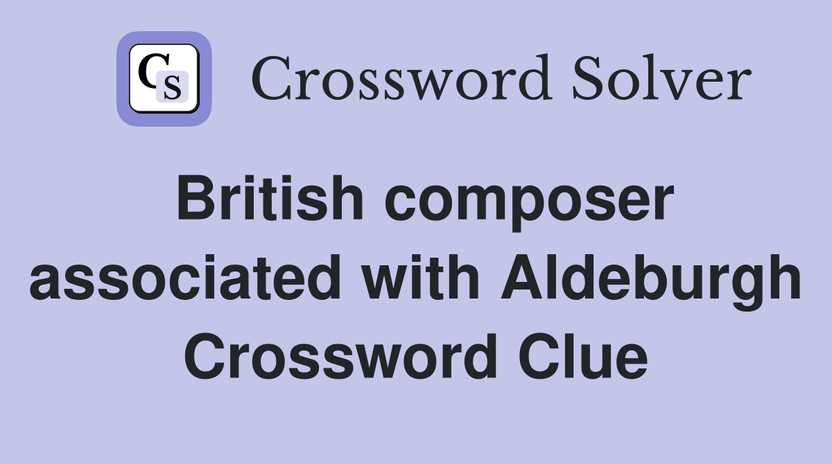 British composer associated with Aldeburgh Crossword Clue