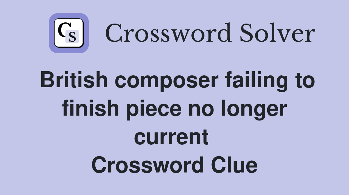British composer failing to finish piece no longer current  Crossword Clue