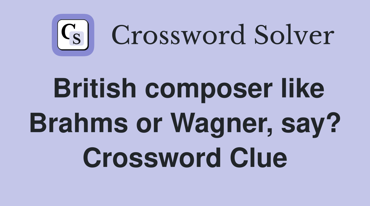 British composer like Brahms or Wagner, say? Crossword Clue