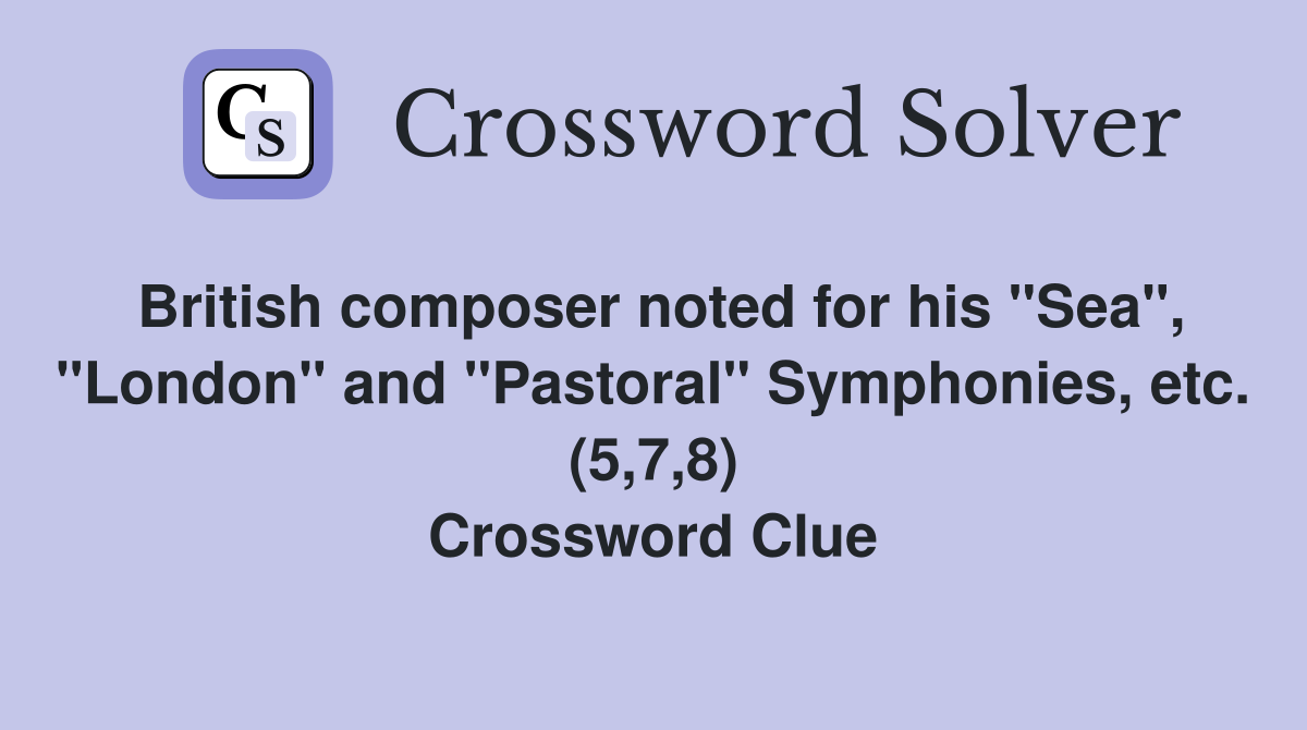 British composer noted for his "Sea", "London" and "Pastoral" Symphonies, etc. (5,7,8) Crossword Clue