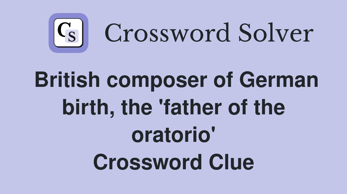British composer of German birth, the 'father of the oratorio' Crossword Clue