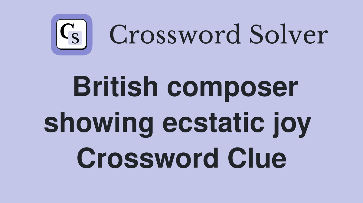 British composer showing ecstatic joy  Crossword Clue