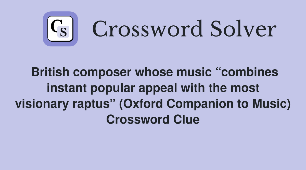 British composer whose music “combines instant popular appeal with the most visionary raptus” (Oxford Companion to Music) Crossword Clue