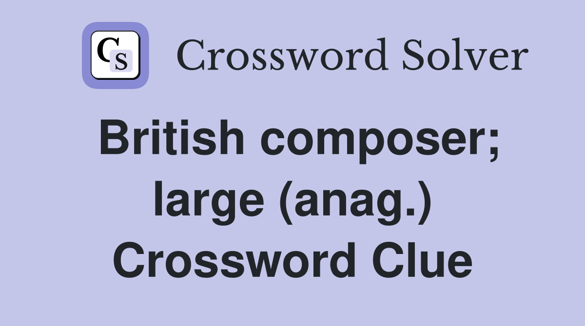 British composer; large (anag.) Crossword Clue
