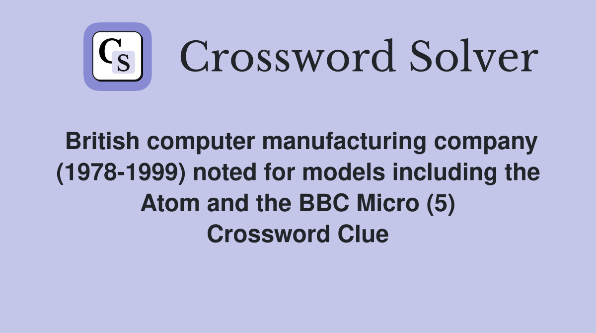 British computer manufacturing company (1978-1999) noted for models including the Atom and the BBC Micro (5) Crossword Clue