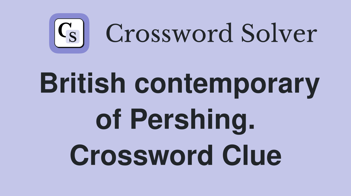 British contemporary of Pershing. Crossword Clue