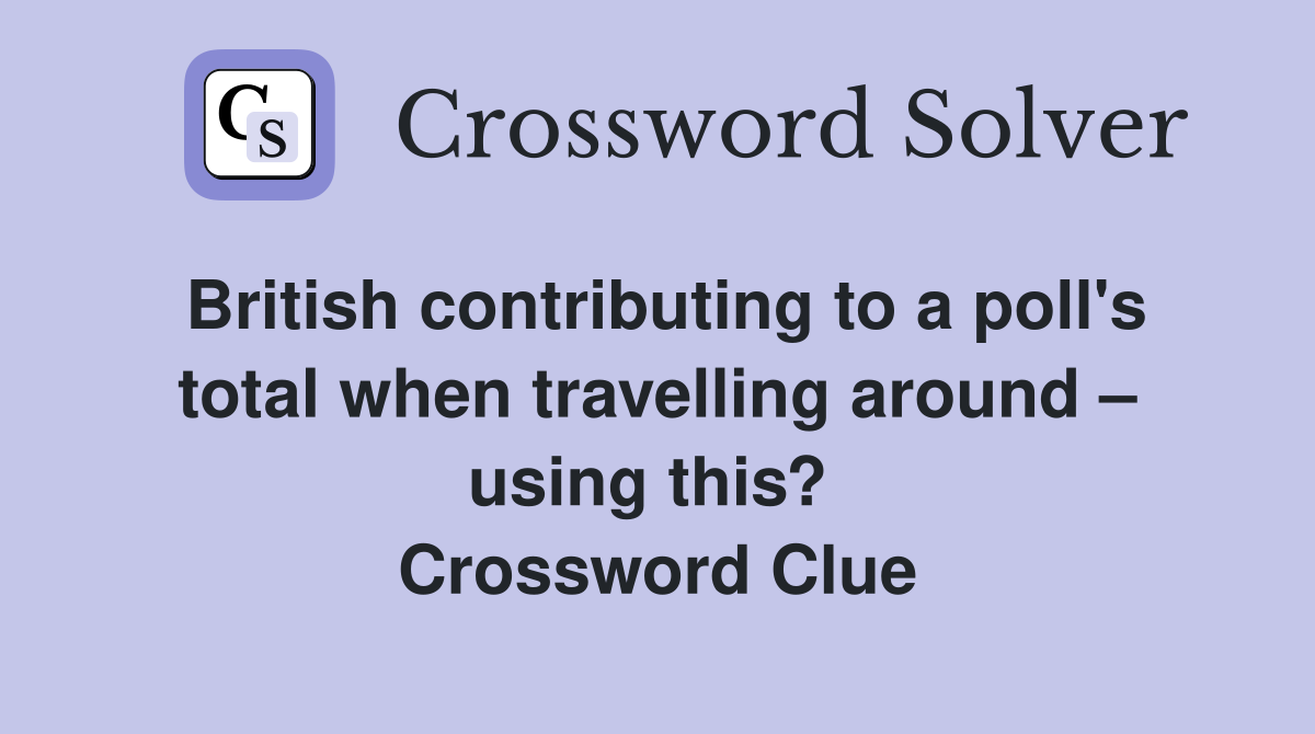 British contributing to a poll's total when travelling around – using this?  Crossword Clue