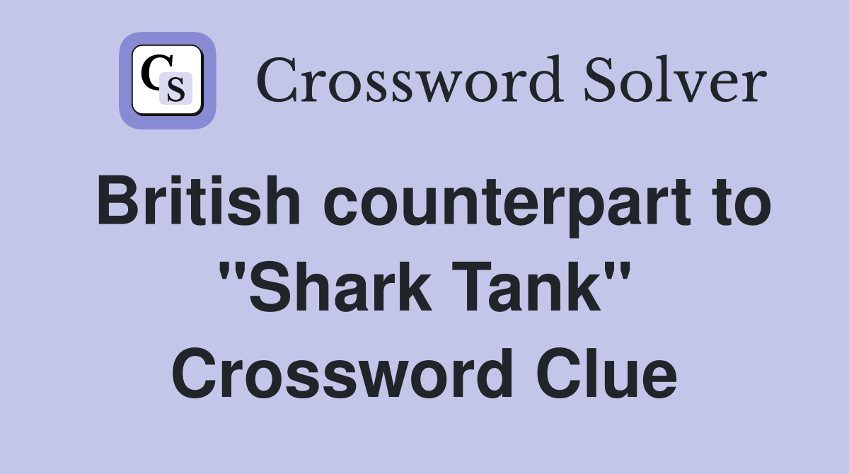 British counterpart to "Shark Tank" Crossword Clue