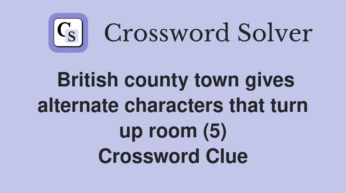 British county town gives alternate characters that turn up room (5) Crossword Clue