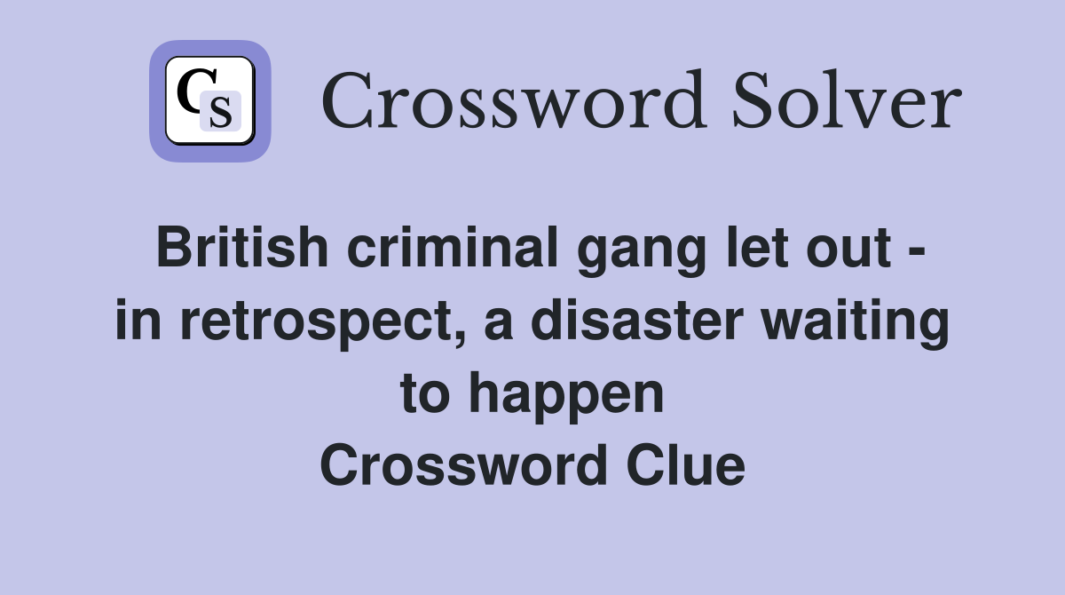 British criminal gang let out - in retrospect, a disaster waiting to happen Crossword Clue