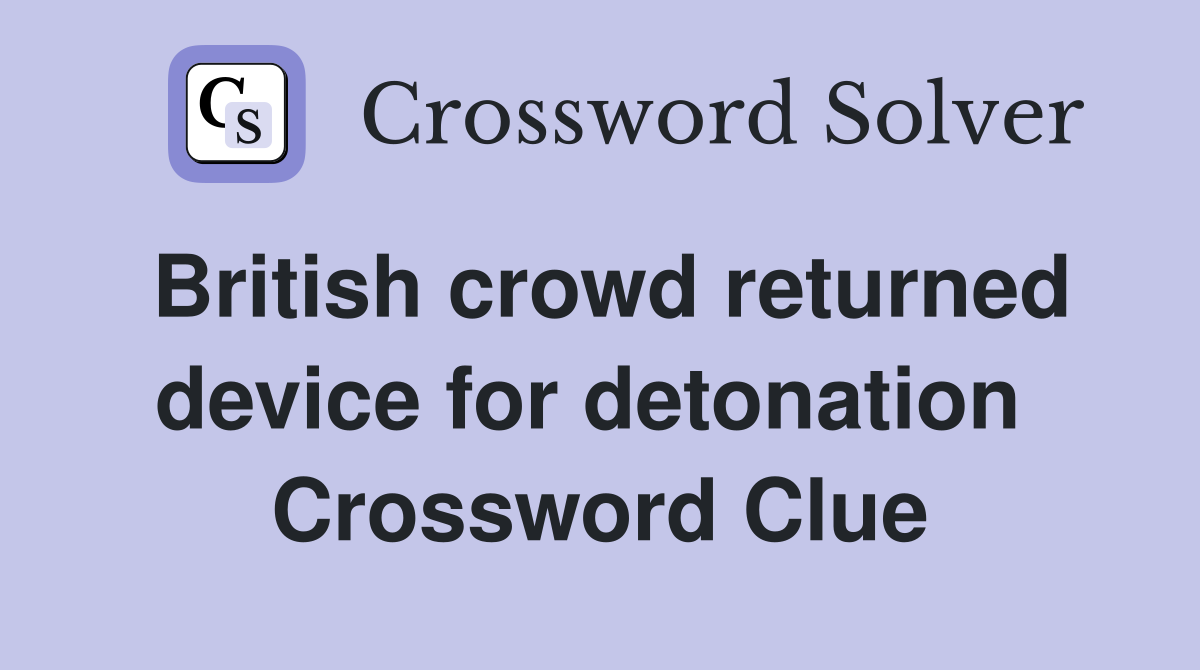 British crowd returned device for detonation  Crossword Clue