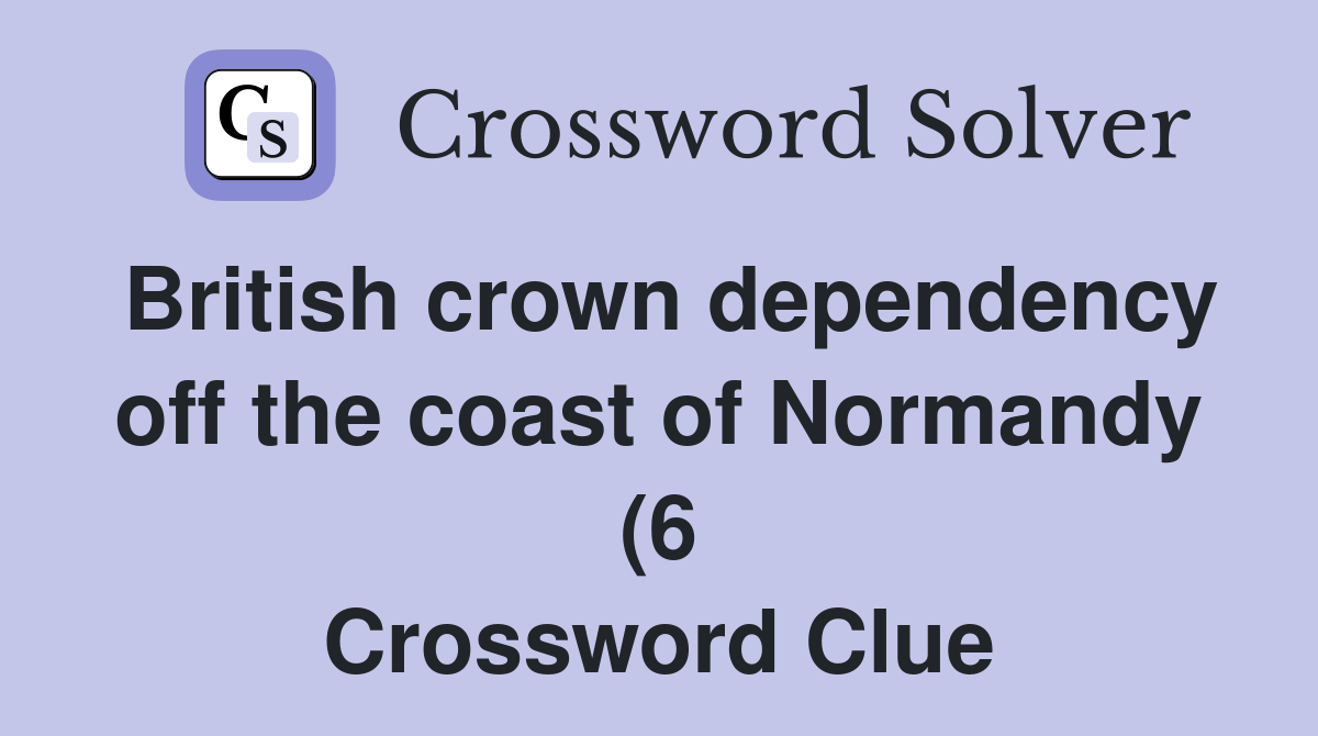 British crown dependency off the coast of Normandy (6) Crossword Clue British crown dependency off the coast of Normandy (6) Crossword Clue