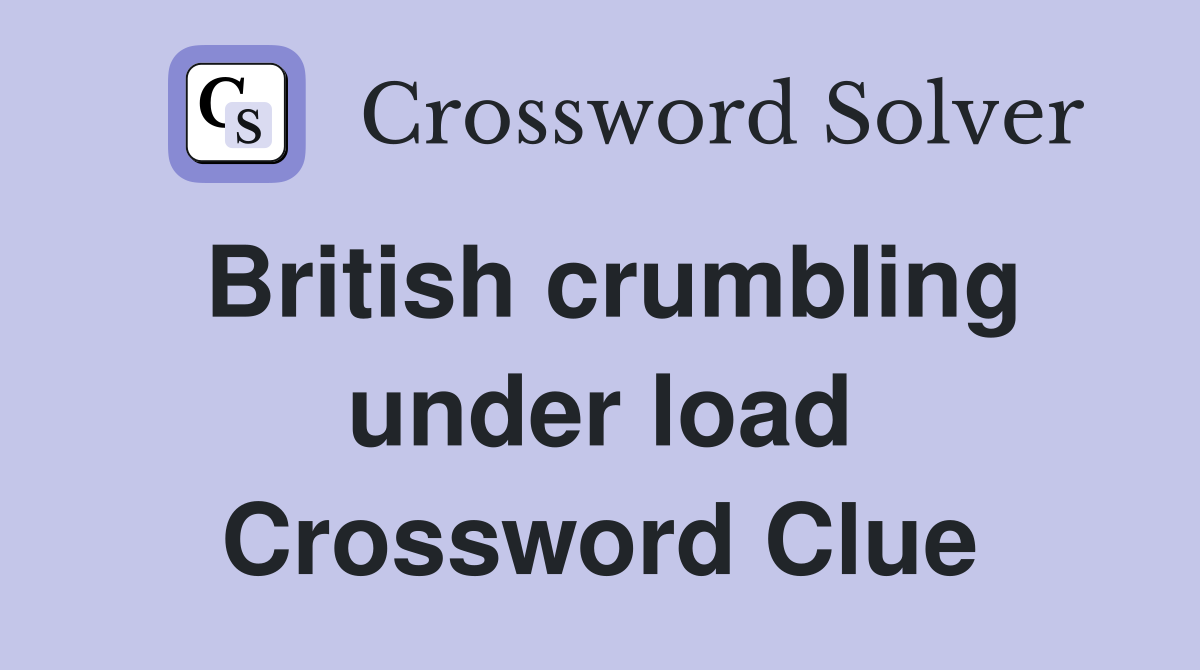British crumbling under load Crossword Clue