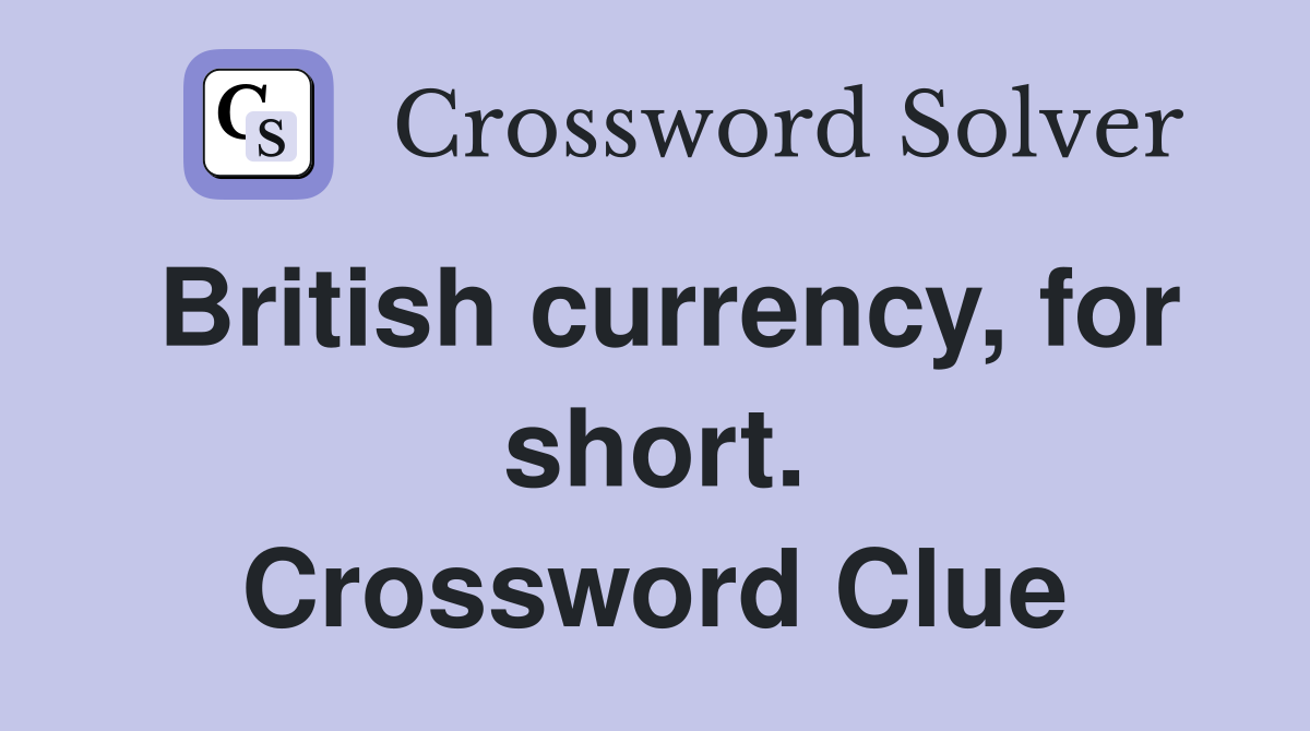 British currency, for short. Crossword Clue