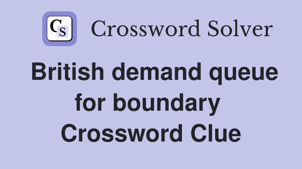 British demand queue for boundary  Crossword Clue