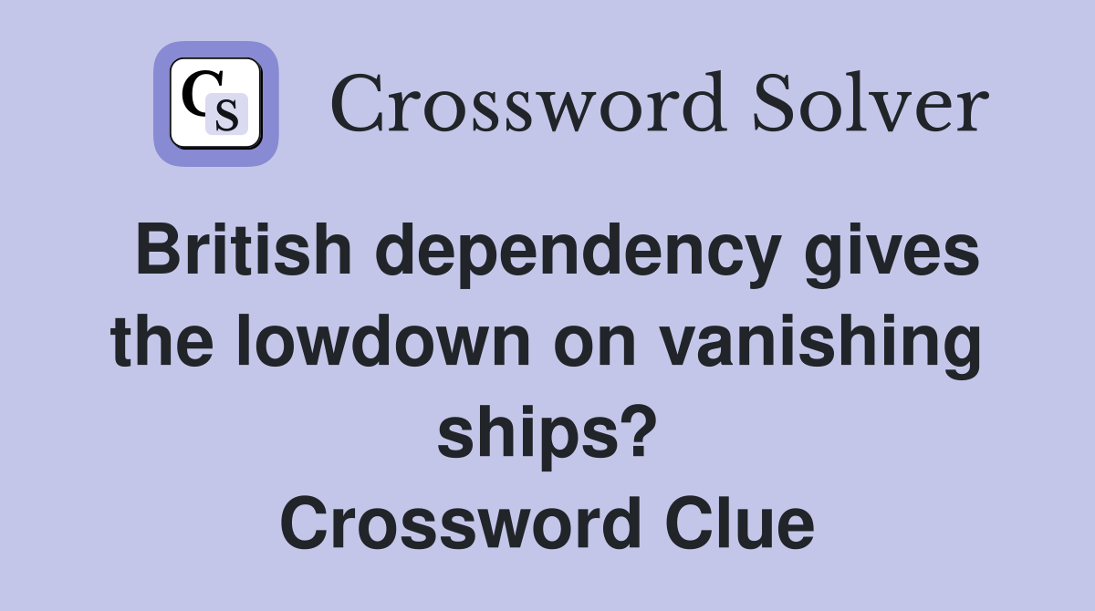 British dependency gives the lowdown on vanishing ships? Crossword Clue