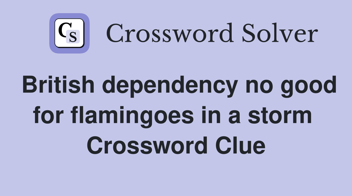 British dependency no good for flamingoes in a storm  Crossword Clue
