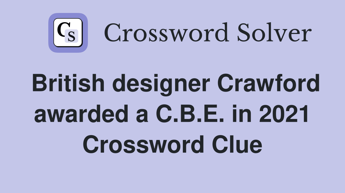 British designer Crawford awarded a C.B.E. in 2021 Crossword Clue
