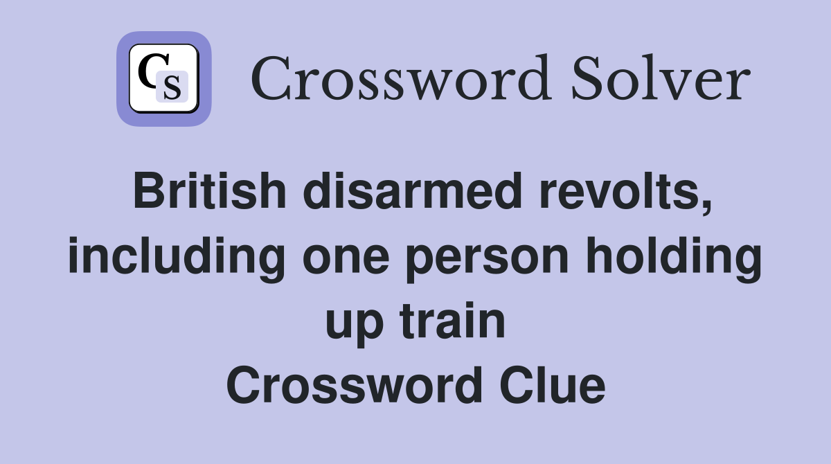 British disarmed revolts, including one person holding up train Crossword Clue