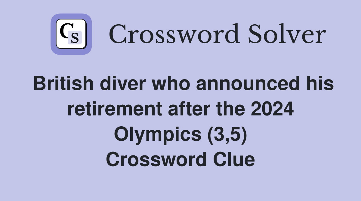 British diver who announced his retirement after the 2024 Olympics (3,5) Crossword Clue