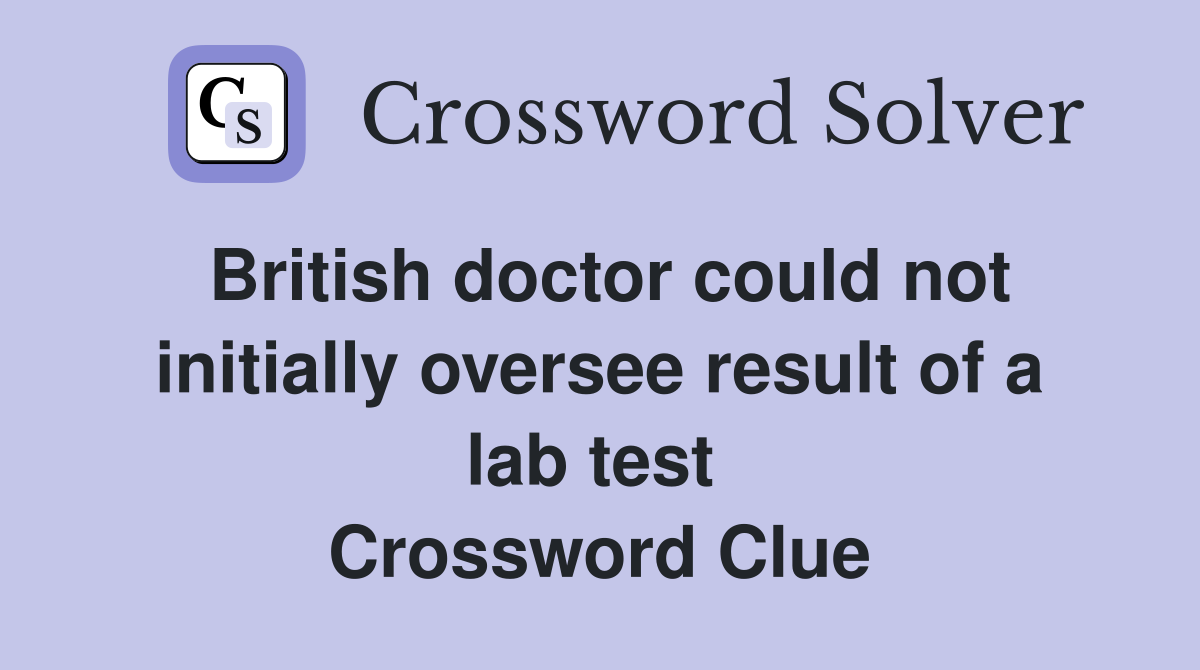 British doctor could not initially oversee result of a lab test  Crossword Clue