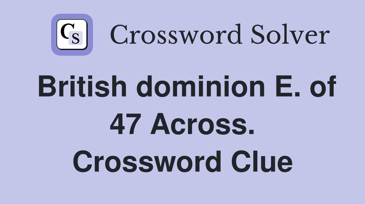 British dominion E. of 47 Across. Crossword Clue