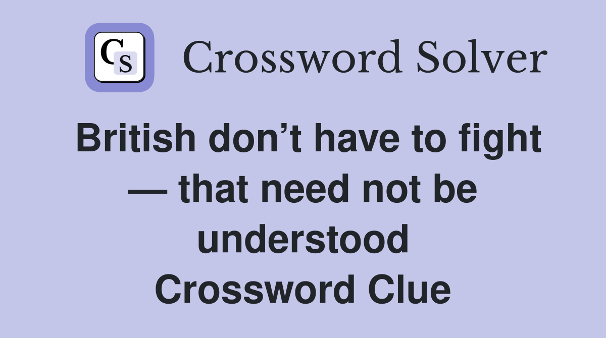 British don’t have to fight — that need not be understood Crossword Clue