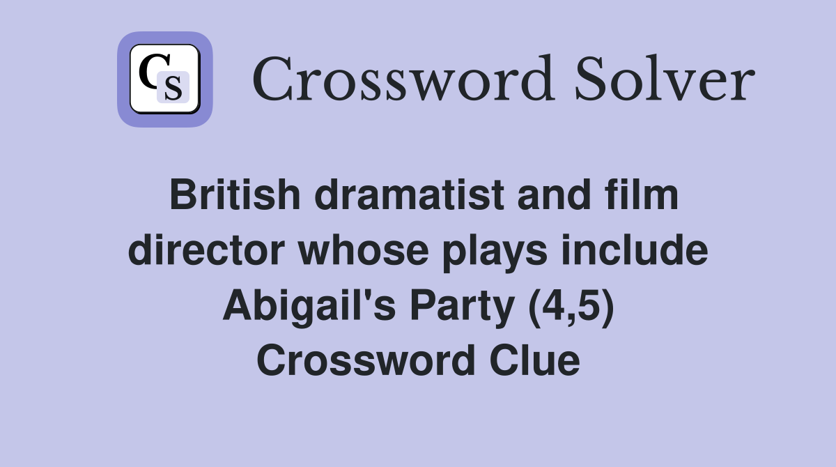 British dramatist and film director whose plays include Abigail's Party (4,5) Crossword Clue