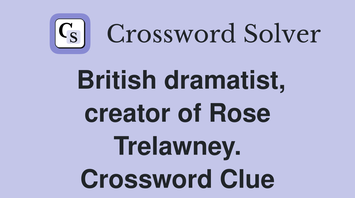 British dramatist, creator of Rose Trelawney. Crossword Clue