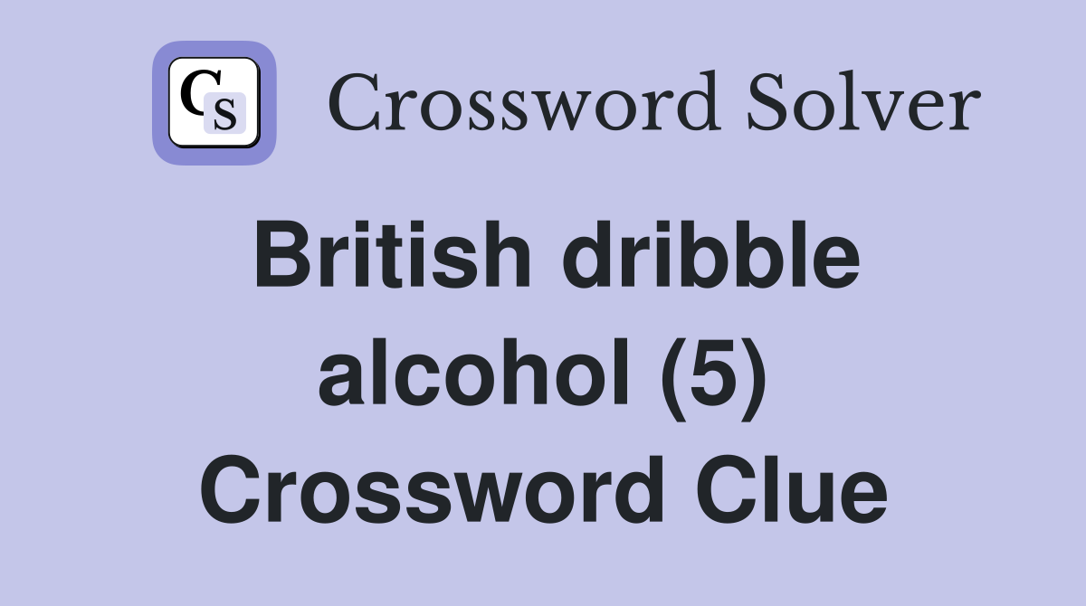 British dribble alcohol (5) Crossword Clue