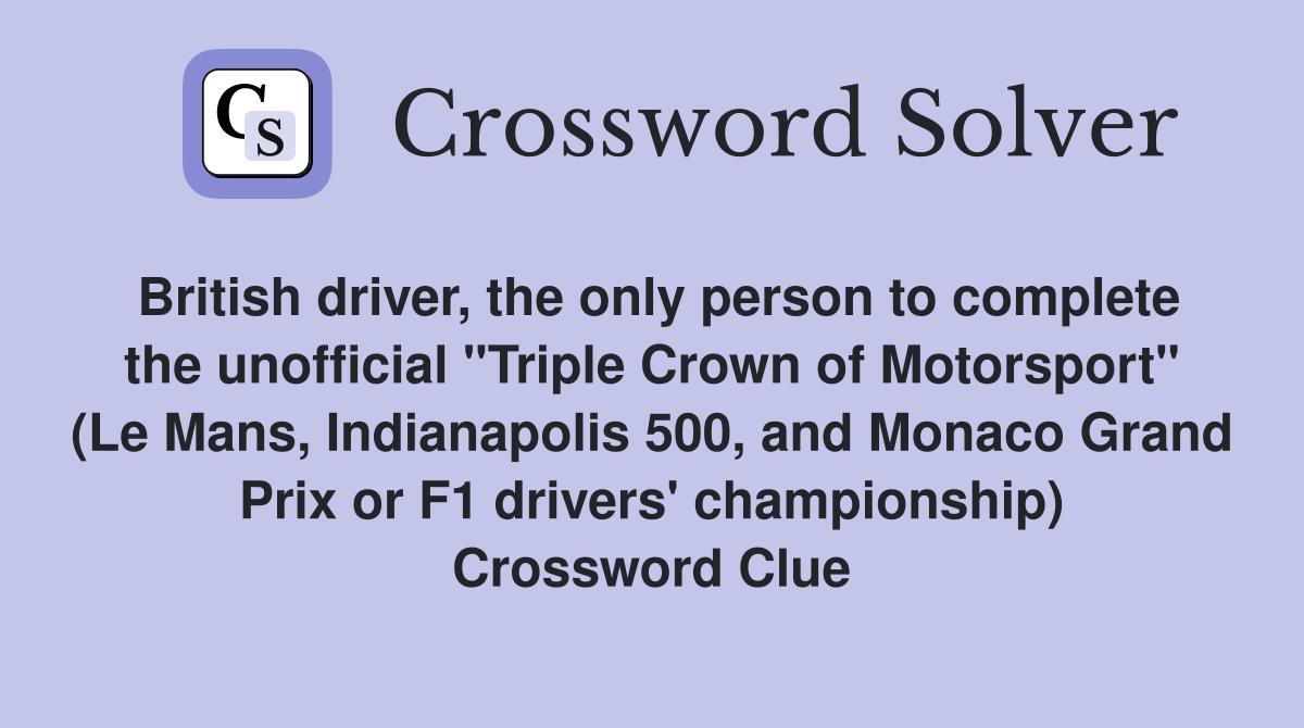 British driver, the only person to complete the unofficial "Triple Crown of Motorsport" (Le Mans, Indianapolis 500, and Monaco Grand Prix or F1 drivers' championship) Crossword Clue