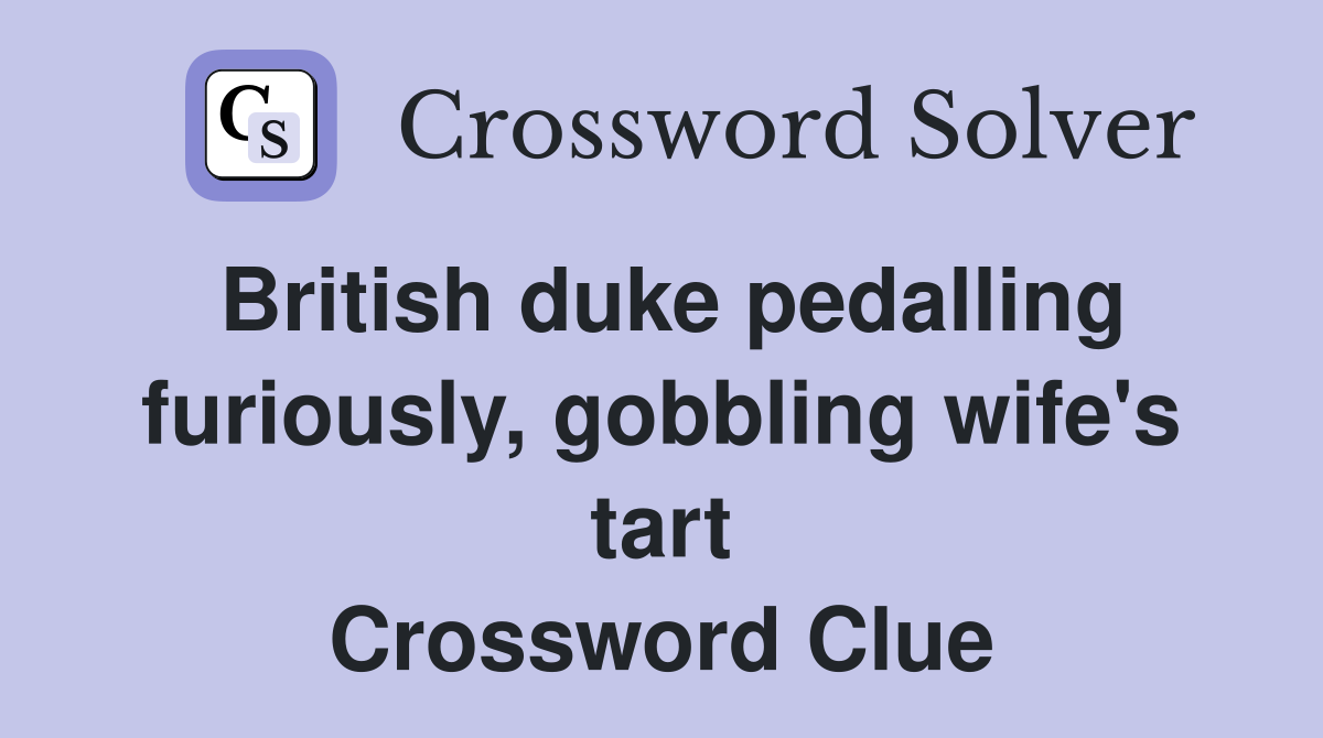 British duke pedalling furiously, gobbling wife's tart Crossword Clue