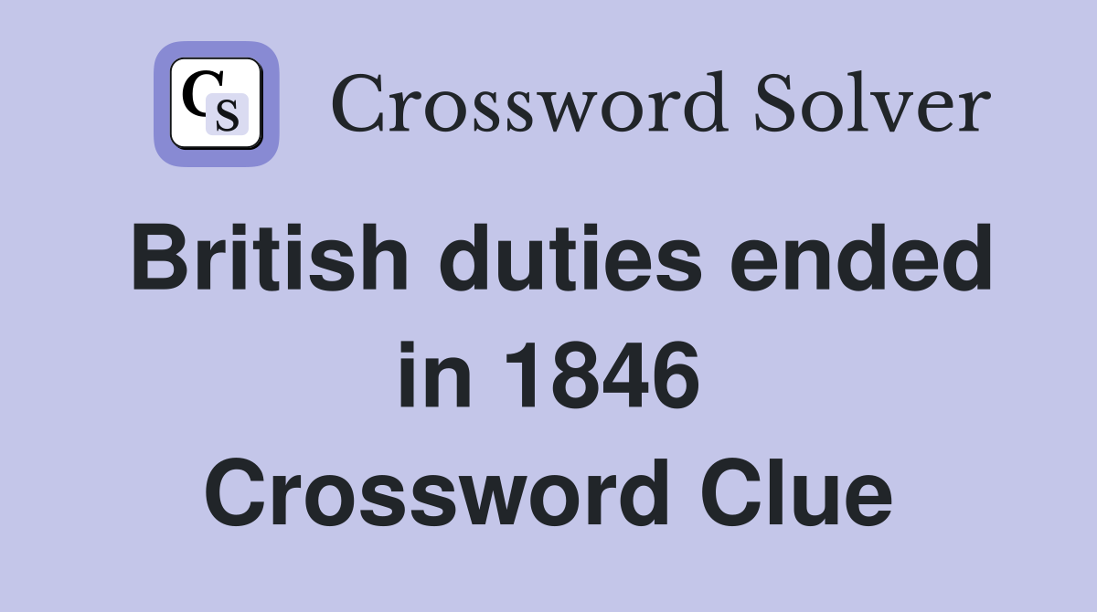 British duties ended in 1846 Crossword Clue