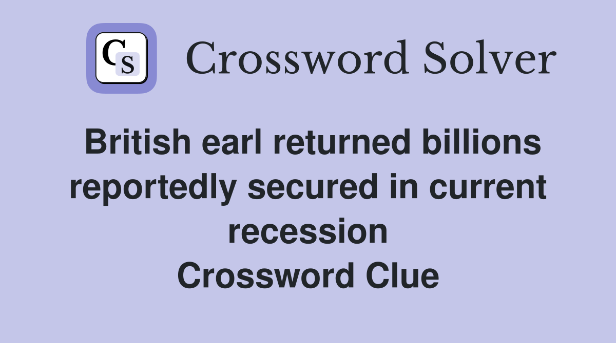 British earl returned billions reportedly secured in current recession Crossword Clue