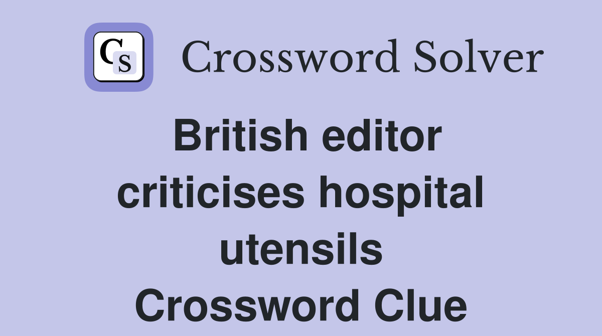 British editor criticises hospital utensils Crossword Clue