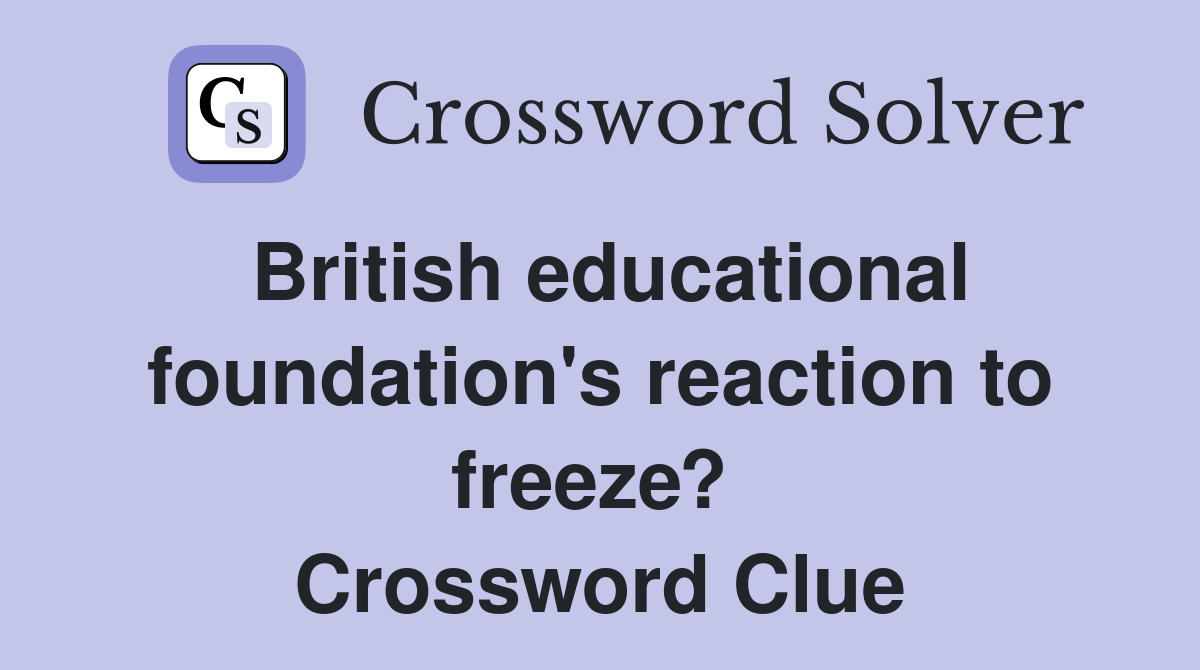 British educational foundation's reaction to freeze?  Crossword Clue
