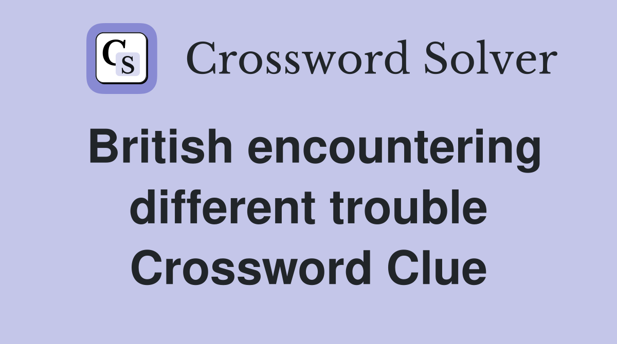 British encountering different trouble Crossword Clue