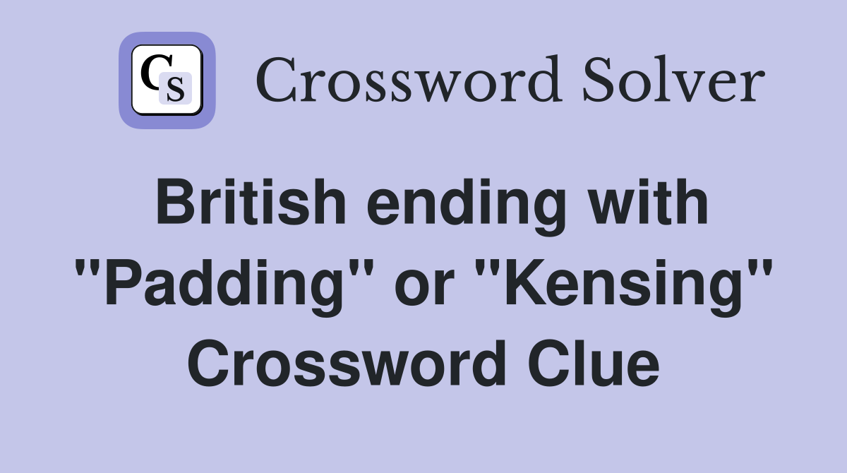 British ending with "Padding" or "Kensing" Crossword Clue