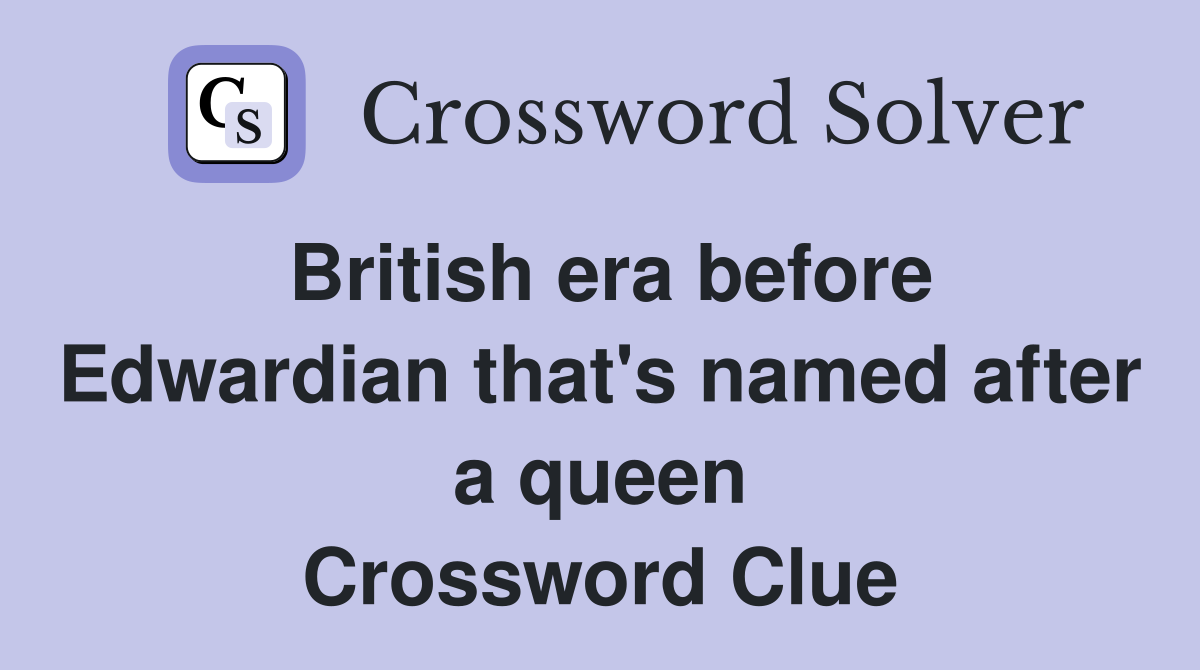 British era before Edwardian that's named after a queen Crossword Clue