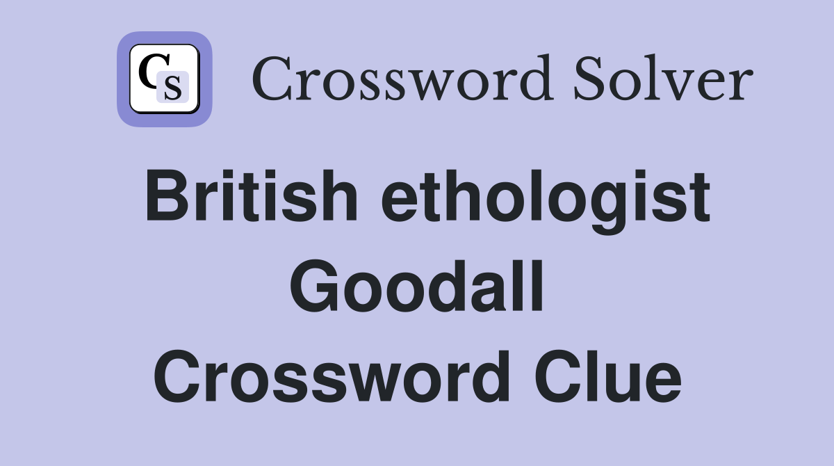 British ethologist Goodall Crossword Clue