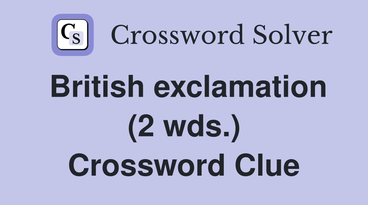 British exclamation (2 wds.) Crossword Clue