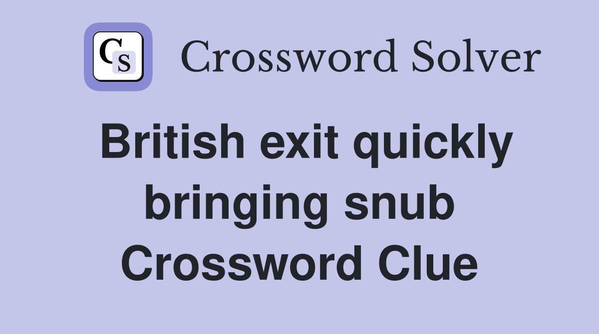 British exit quickly bringing snub Crossword Clue