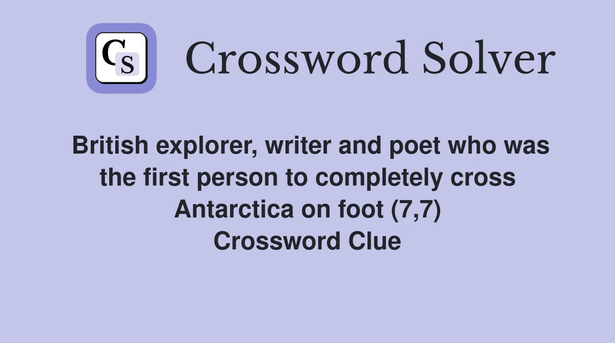 British explorer, writer and poet who was the first person to completely cross Antarctica on foot (7,7) Crossword Clue