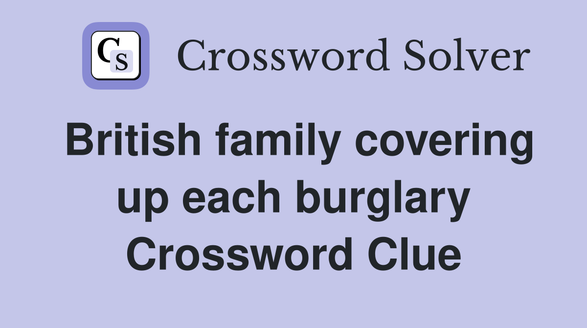 British family covering up each burglary Crossword Clue