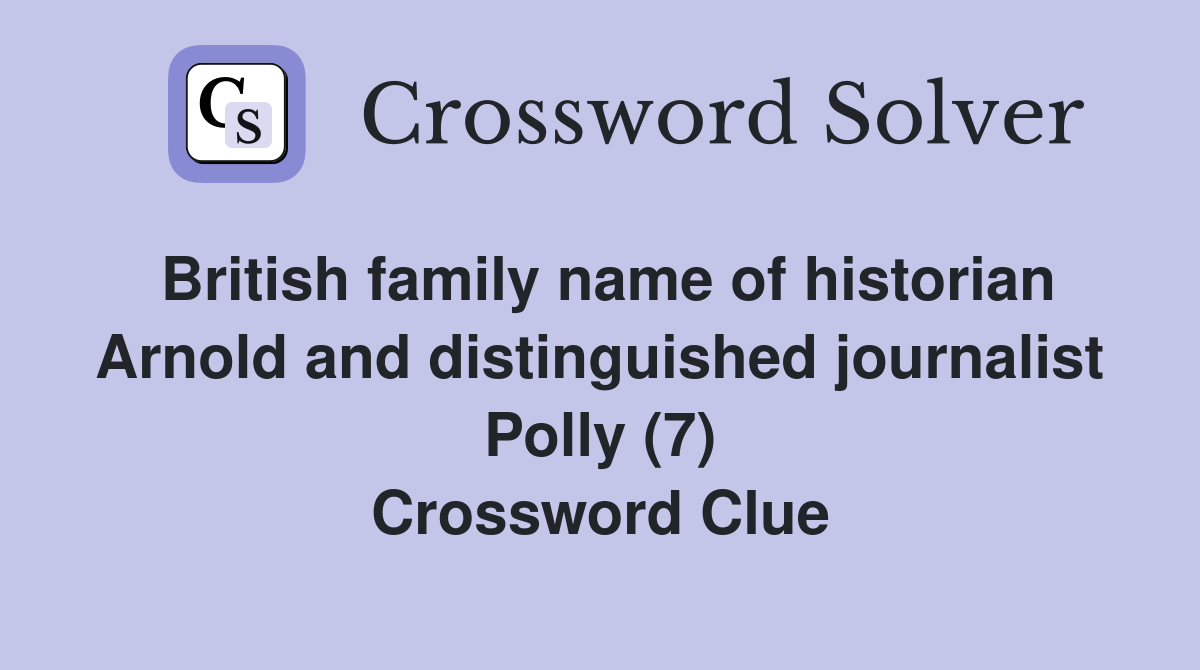 British family name of historian Arnold and distinguished journalist Polly (7) Crossword Clue
