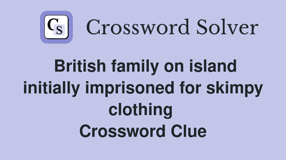 British family on island initially imprisoned for skimpy clothing  Crossword Clue