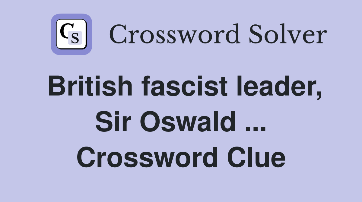 British fascist leader, Sir Oswald ... Crossword Clue