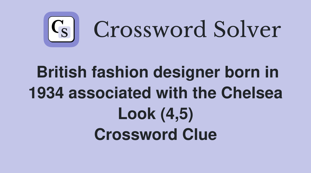 British fashion designer born in 1934 associated with the Chelsea Look (4,5) Crossword Clue