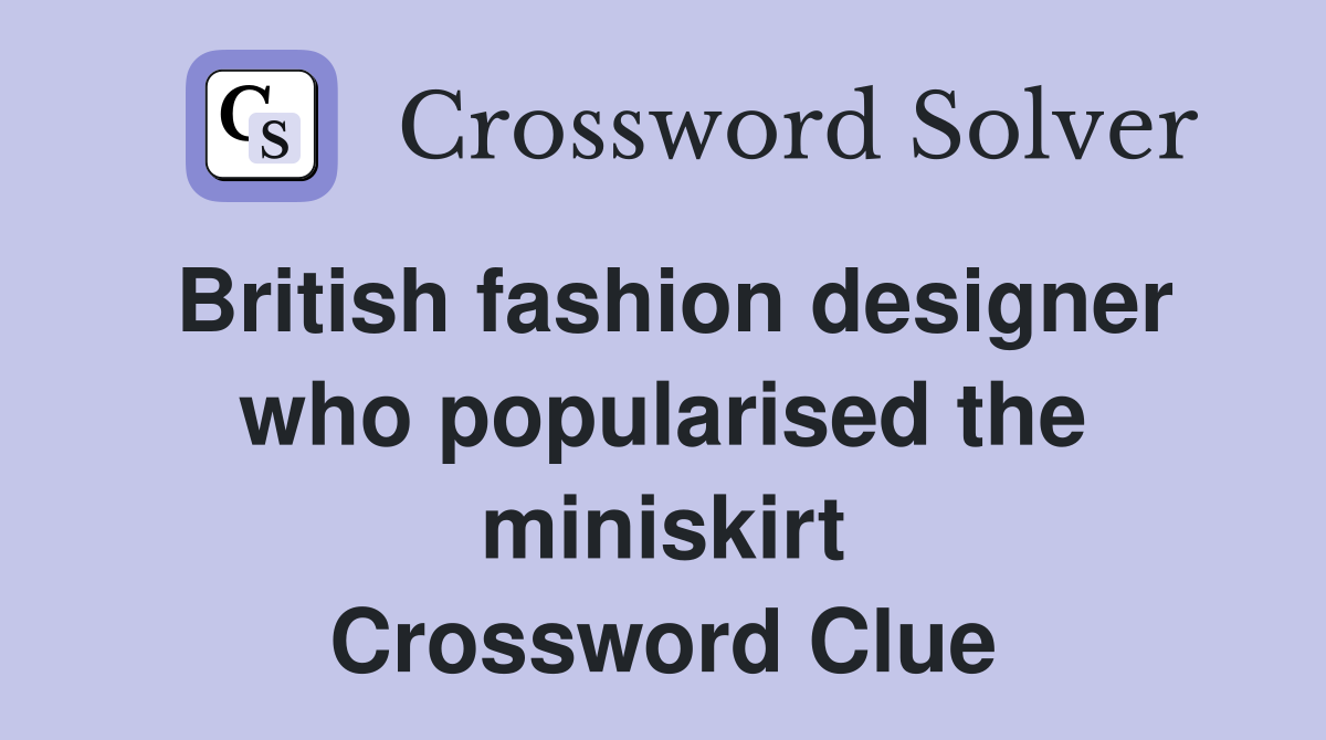 British fashion designer who popularised the miniskirt Crossword Clue