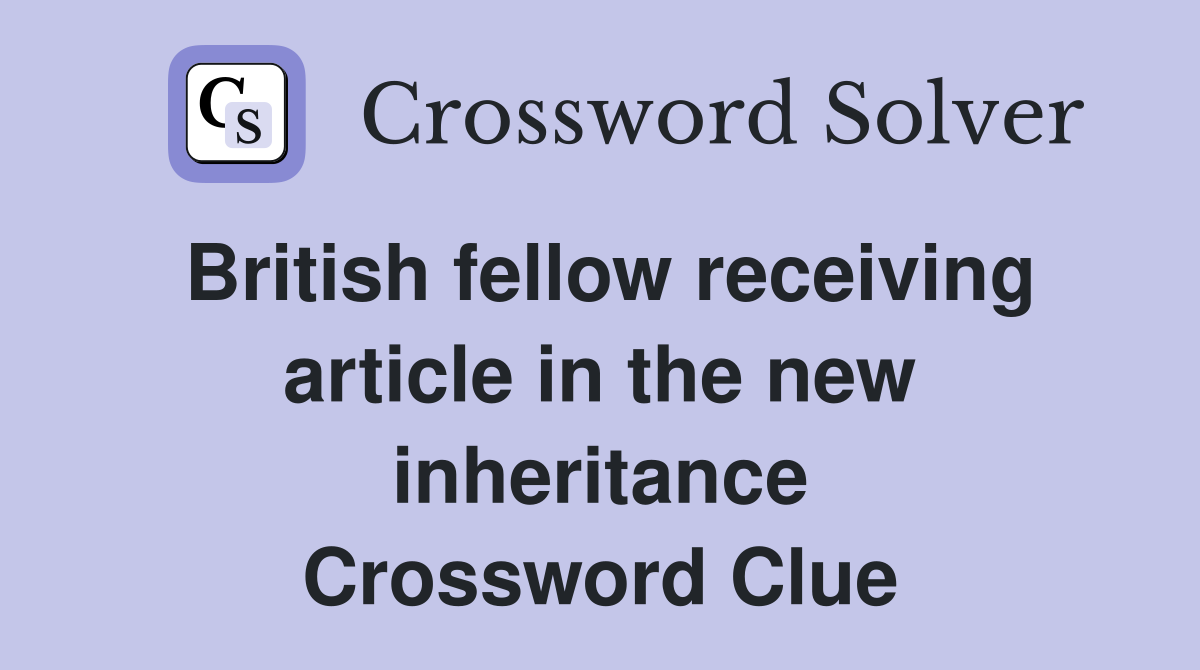 British fellow receiving article in the new inheritance Crossword Clue